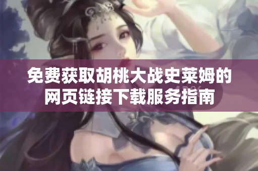 免费获取胡桃大战史莱姆的网页链接下载服务指南