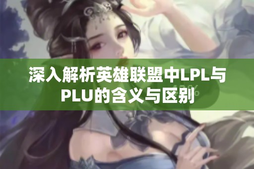 深入解析英雄联盟中LPL与PLU的含义与区别