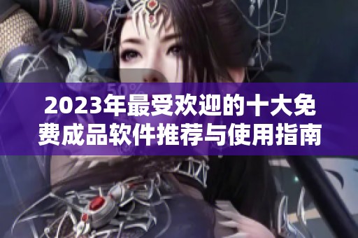 2023年最受欢迎的十大免费成品软件推荐与使用指南