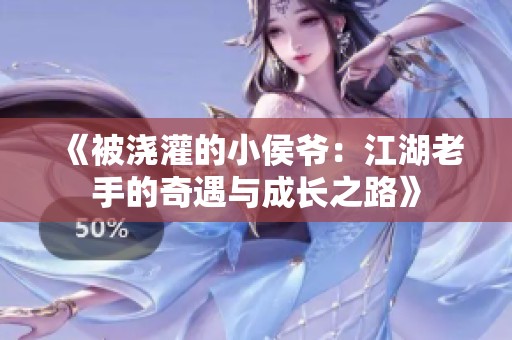 《被浇灌的小侯爷：江湖老手的奇遇与成长之路》
