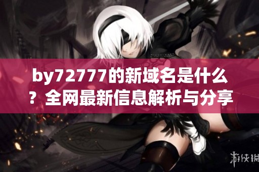 by72777的新域名是什么？全网最新信息解析与分享