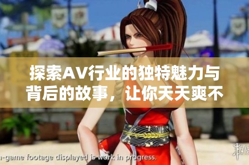 探索AV行业的独特魅力与背后的故事，让你天天爽不停