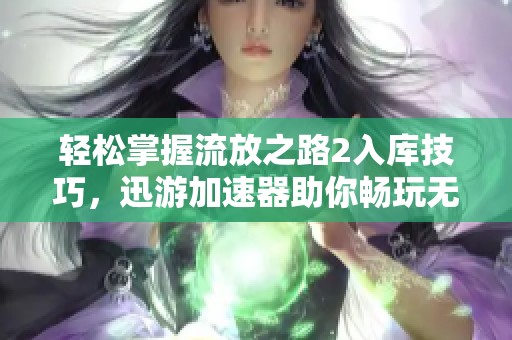 轻松掌握流放之路2入库技巧，迅游加速器助你畅玩无阻