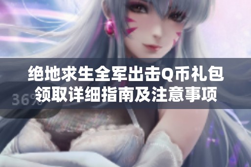 绝地求生全军出击Q币礼包领取详细指南及注意事项
