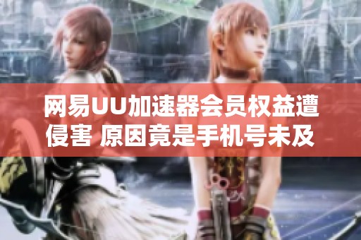 网易UU加速器会员权益遭侵害 原因竟是手机号未及时更新