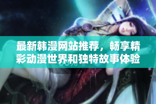 最新韩漫网站推荐，畅享精彩动漫世界和独特故事体验