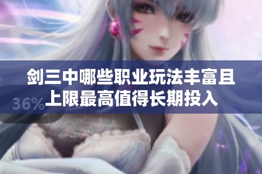 剑三中哪些职业玩法丰富且上限最高值得长期投入