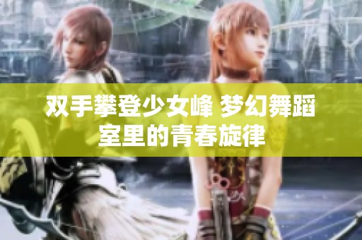 双手攀登少女峰 梦幻舞蹈室里的青春旋律