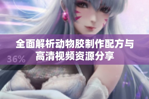 全面解析动物胶制作配方与高清视频资源分享