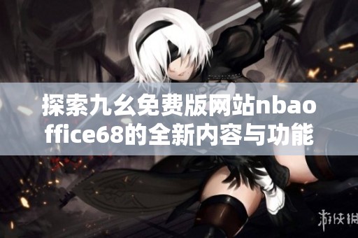 探索九幺免费版网站nbaoffice68的全新内容与功能体验