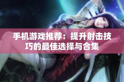 手机游戏推荐：提升射击技巧的最佳选择与合集