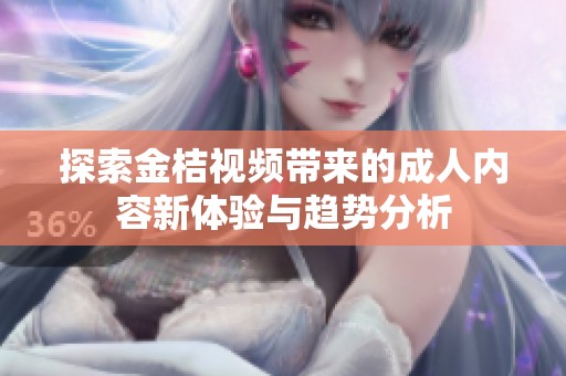 探索金桔视频带来的成人内容新体验与趋势分析