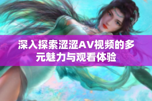 深入探索涩涩AV视频的多元魅力与观看体验