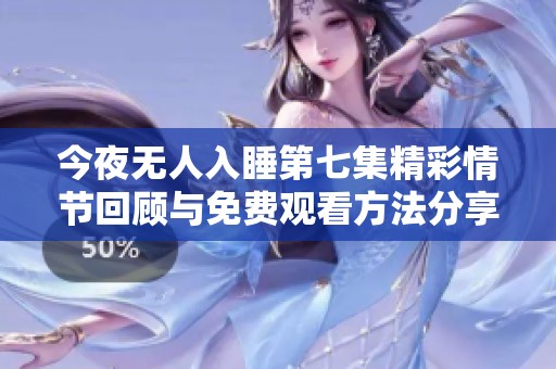 今夜无人入睡第七集精彩情节回顾与免费观看方法分享