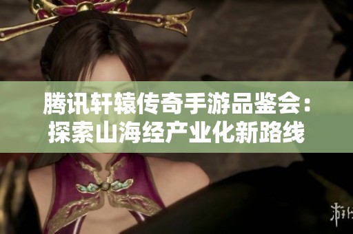 腾讯轩辕传奇手游品鉴会：探索山海经产业化新路线