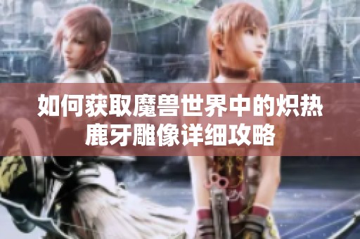 如何获取魔兽世界中的炽热鹿牙雕像详细攻略