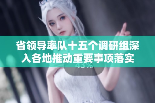 省领导率队十五个调研组深入各地推动重要事项落实
