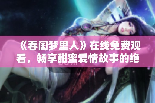 《春闺梦里人》在线免费观看，畅享甜蜜爱情故事的绝佳体验