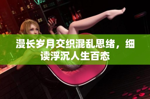 漫长岁月交织混乱思绪，细读浮沉人生百态