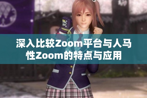 深入比较Zoom平台与人马性Zoom的特点与应用