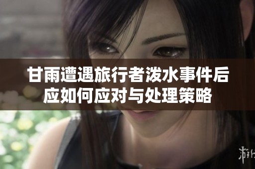 甘雨遭遇旅行者泼水事件后应如何应对与处理策略