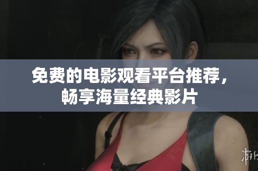 免费的电影观看平台推荐，畅享海量经典影片
