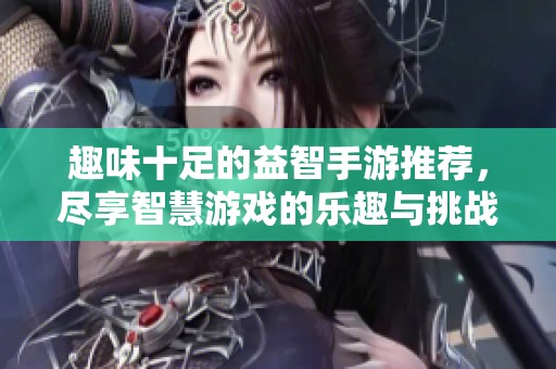趣味十足的益智手游推荐，尽享智慧游戏的乐趣与挑战