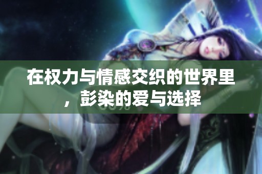 在权力与情感交织的世界里，彭染的爱与选择