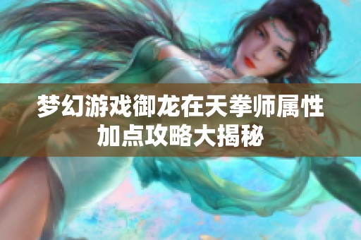 梦幻游戏御龙在天拳师属性加点攻略大揭秘