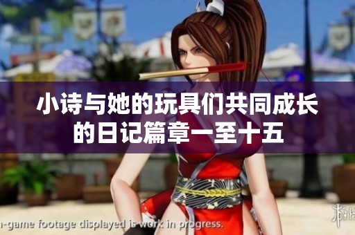 小诗与她的玩具们共同成长的日记篇章一至十五