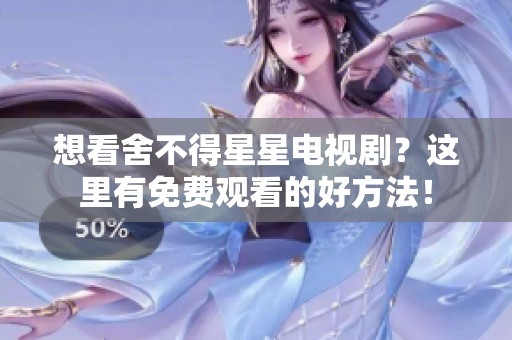 想看舍不得星星电视剧？这里有免费观看的好方法！