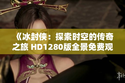 《冰封侠：探索时空的传奇之旅 HD1280版全景免费观看》