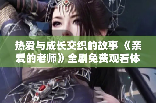 热爱与成长交织的故事 《亲爱的老师》全剧免费观看体验