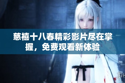 慈禧十八春精彩影片尽在掌握，免费观看新体验