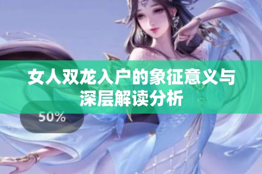 女人双龙入户的象征意义与深层解读分析