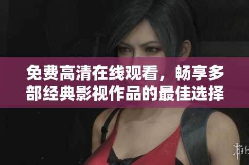 免费高清在线观看，畅享多部经典影视作品的最佳选择