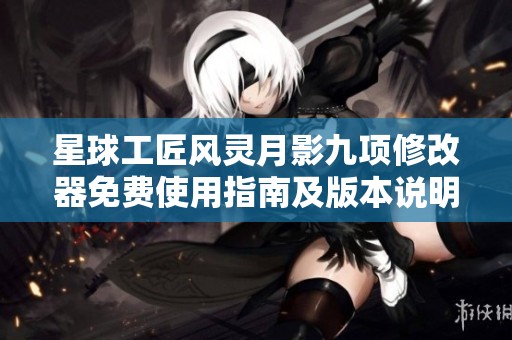 星球工匠风灵月影九项修改器免费使用指南及版本说明
