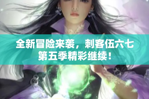 全新冒险来袭，刺客伍六七第五季精彩继续！