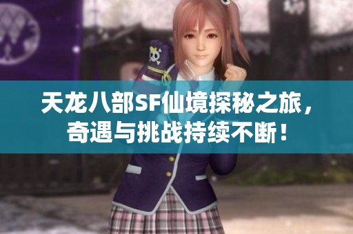 天龙八部SF仙境探秘之旅，奇遇与挑战持续不断！