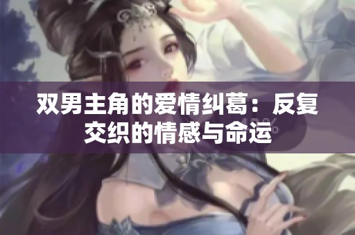 双男主角的爱情纠葛：反复交织的情感与命运