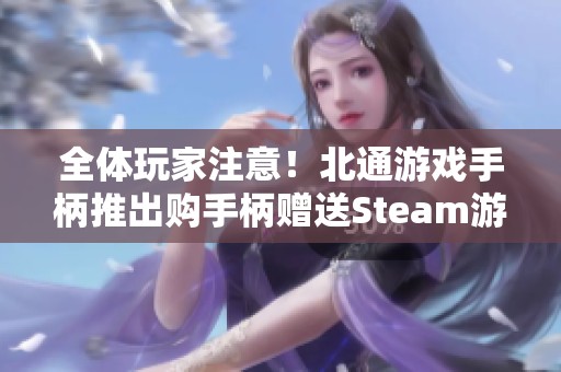 全体玩家注意！北通游戏手柄推出购手柄赠送Steam游戏活动！
