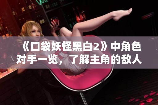 《口袋妖怪黑白2》中角色对手一览，了解主角的敌人们