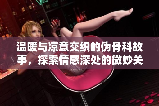 温暖与凉意交织的伪骨科故事，探索情感深处的微妙关系
