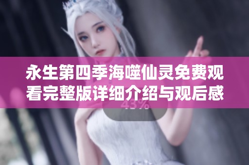 永生第四季海噬仙灵免费观看完整版详细介绍与观后感
