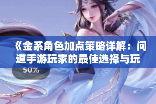《金系角色加点策略详解：问道手游玩家的最佳选择与玩法解析》