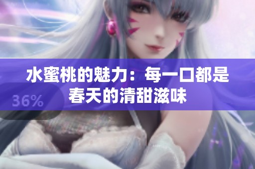 水蜜桃的魅力：每一口都是春天的清甜滋味