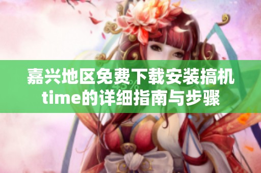 嘉兴地区免费下载安装搞机time的详细指南与步骤