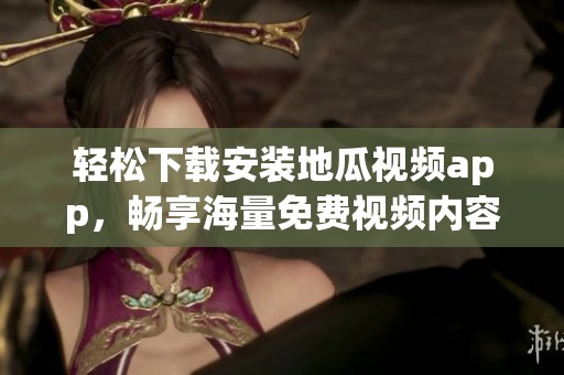 轻松下载安装地瓜视频app，畅享海量免费视频内容
