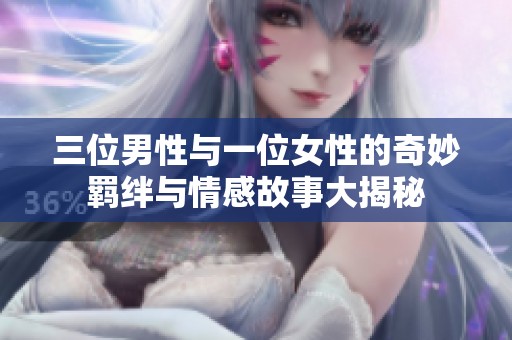 三位男性与一位女性的奇妙羁绊与情感故事大揭秘