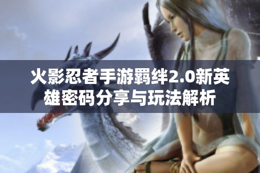 火影忍者手游羁绊2.0新英雄密码分享与玩法解析